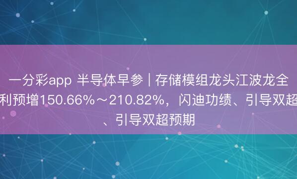 一分彩app 半导体早参 | 存储模组龙头江波龙全年净利预增150.66%~210.82%,闪迪功绩、引导双超预期