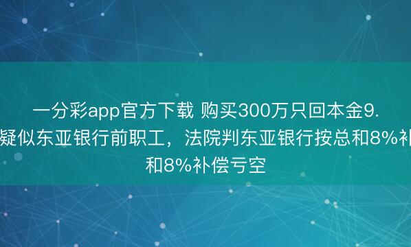一分彩app官方下载 购买300万只回本金9.35万！疑似东亚银行前职工，法院判东亚银行按总和8%补偿亏空