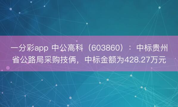一分彩app 中公高科（603860）：中标贵州省公路局采购技俩，中标金额为428.27万元