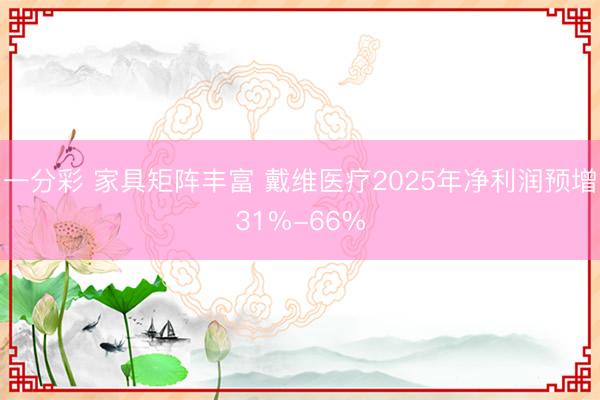 一分彩 家具矩阵丰富 戴维医疗2025年净利润预增31%-66%