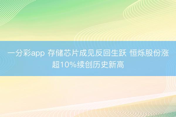 一分彩app 存储芯片成见反回生跃 恒烁股份涨超10%续创历史新高