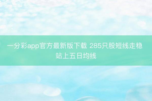 一分彩app官方最新版下载 285只股短线走稳 站上五日均线