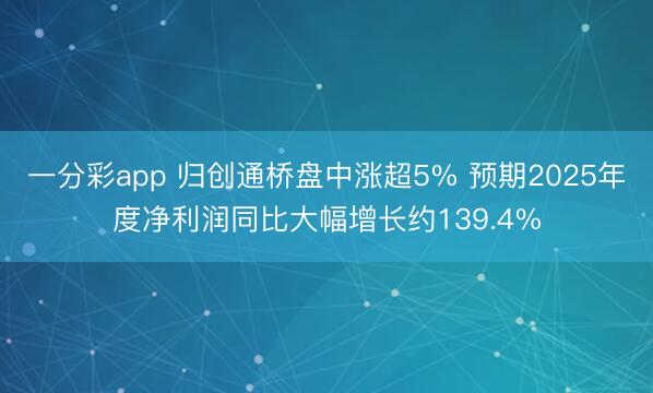 一分彩app 归创通桥盘中涨超5% 预期2025年度净利润同比大幅增长约139.4%