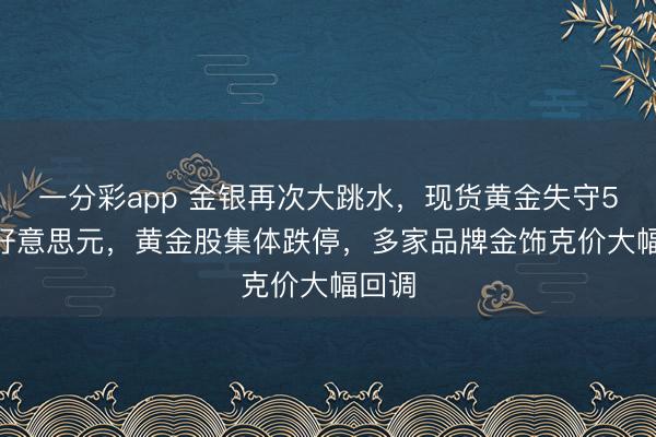一分彩app 金银再次大跳水,现货黄金失守5200好意思元,黄金股集体跌停,多家品牌金饰克价大幅回调
