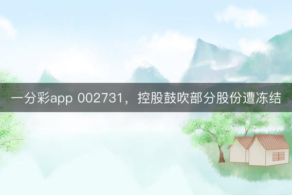 一分彩app 002731,控股鼓吹部分股份遭冻结