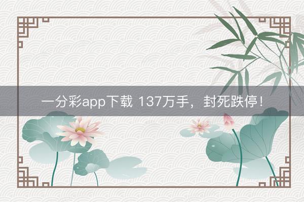 一分彩app下载 137万手，封死跌停！