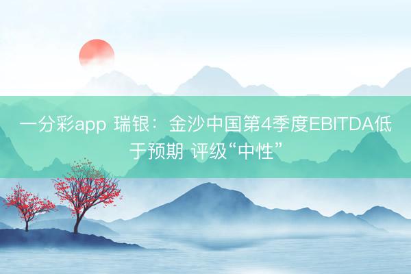 一分彩app 瑞银：金沙中国第4季度EBITDA低于预期 评级“中性”