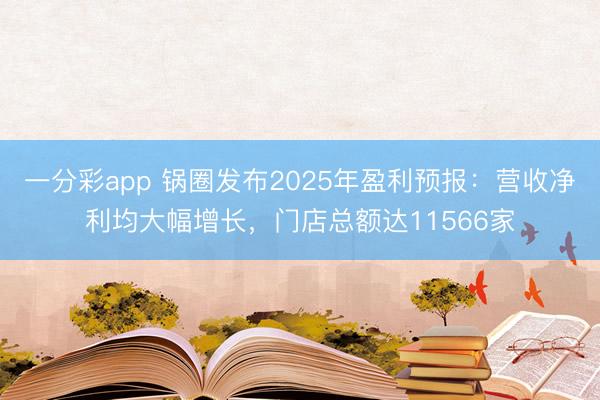 一分彩app 锅圈发布2025年盈利预报:营收净利均大幅增长,门店总额达11566家