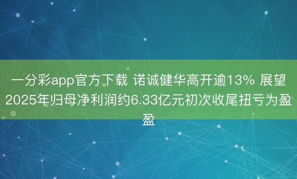 一分彩app官方下载 诺诚健华高开逾13% 展望2025年归母净利润约6.33亿元初次收尾扭亏为盈