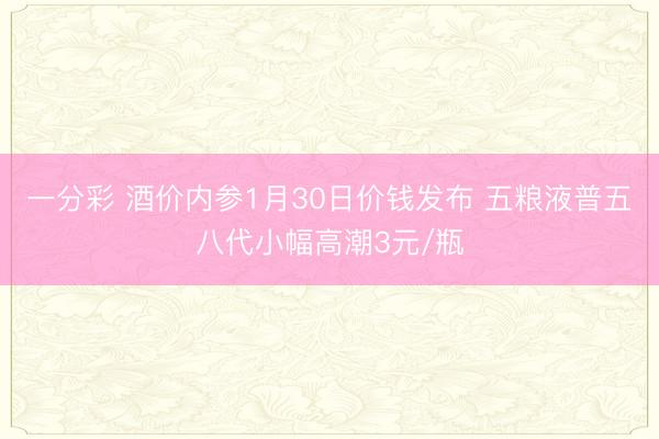 一分彩 酒价内参1月30日价钱发布 五粮液普五八代小幅高潮3元/瓶