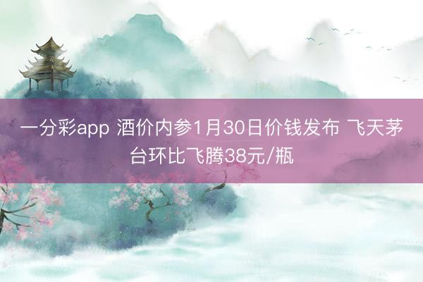 一分彩app 酒价内参1月30日价钱发布 飞天茅台环比飞腾38元/瓶