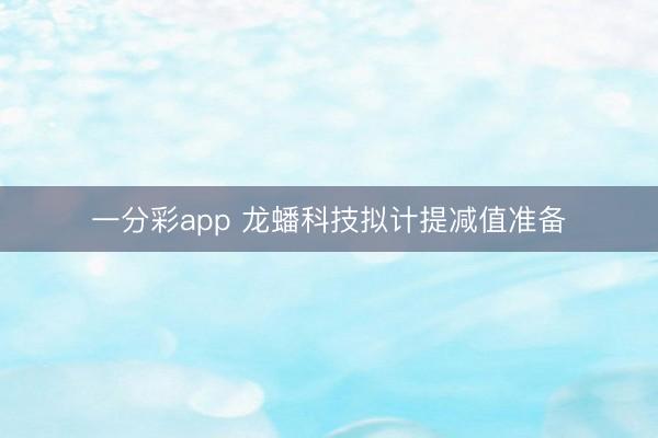 一分彩app 龙蟠科技拟计提减值准备