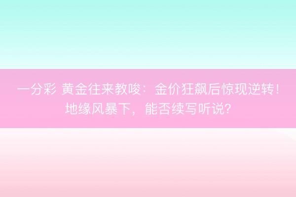 一分彩 黄金往来教唆：金价狂飙后惊现逆转！地缘风暴下，能否续写听说？