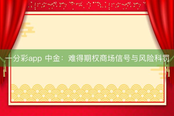 一分彩app 中金：难得期权商场信号与风险科罚