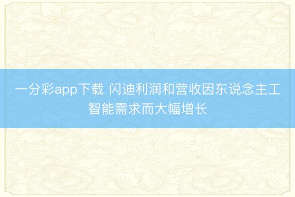 一分彩app下载 闪迪利润和营收因东说念主工智能需求而大幅增长