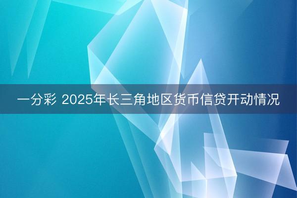 一分彩 2025年长三角地区货币信贷开动情况