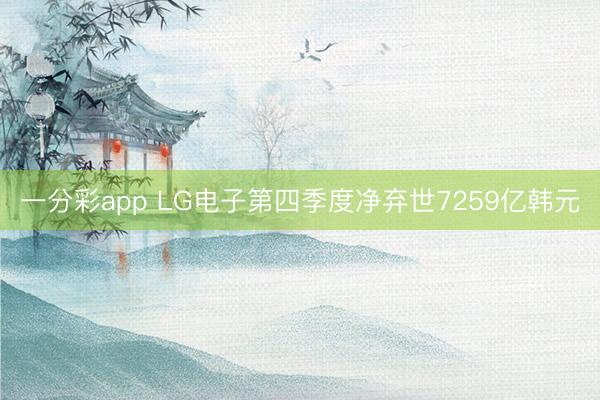 一分彩app LG电子第四季度净弃世7259亿韩元