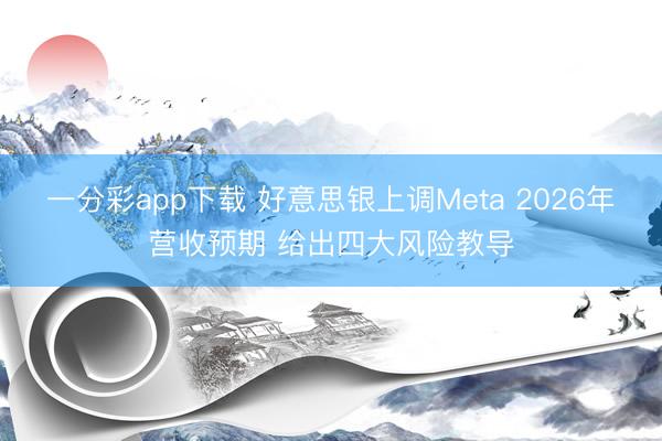 一分彩app下载 好意思银上调Meta 2026年营收预期 给出四大风险教导