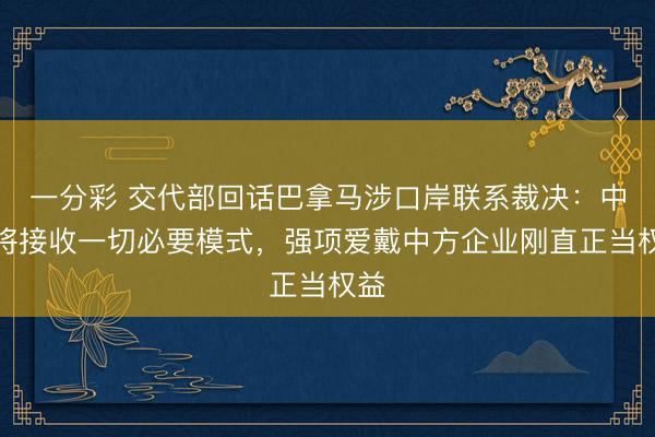 一分彩 交代部回话巴拿马涉口岸联系裁决:中方将接收一切必要模式,强项爱戴中方企业刚直正当权益