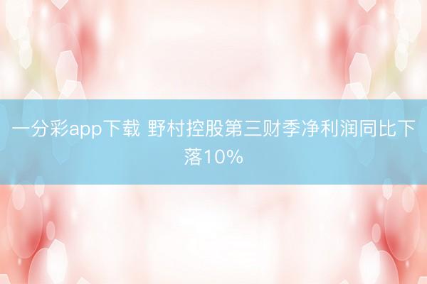 一分彩app下载 野村控股第三财季净利润同比下落10%