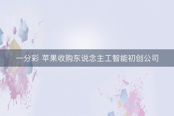 一分彩 苹果收购东说念主工智能初创公司