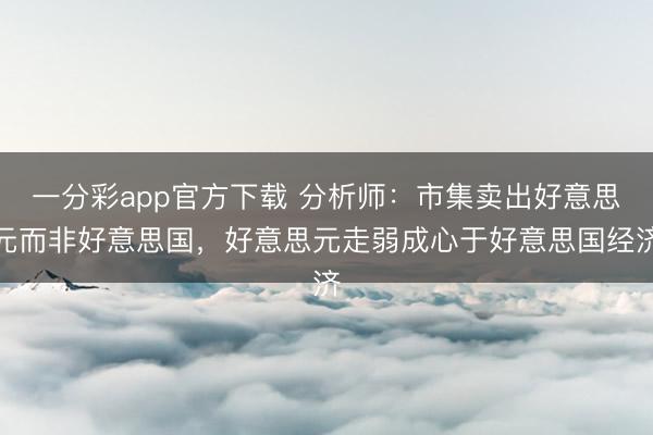 一分彩app官方下载 分析师：市集卖出好意思元而非好意思国，好意思元走弱成心于好意思国经济