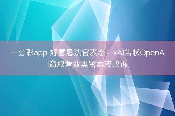 一分彩app 好意思法官表态：xAI告状OpenAI窃取营业奥密案或败诉
