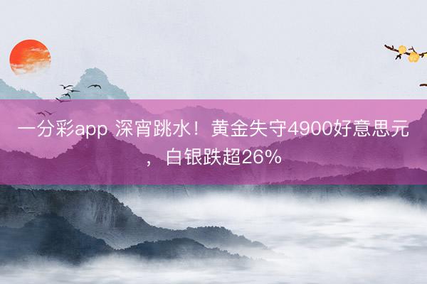 一分彩app 深宵跳水！黄金失守4900好意思元，白银跌超26%