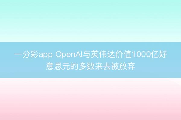 一分彩app OpenAI与英伟达价值1000亿好意思元的多数来去被放弃