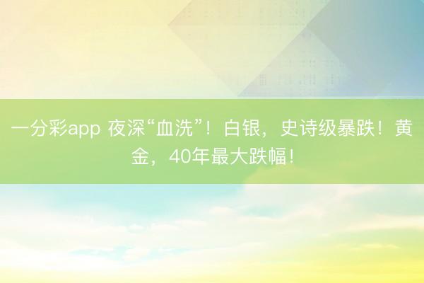 一分彩app 夜深“血洗”！白银，史诗级暴跌！黄金，40年最大跌幅！