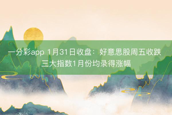 一分彩app 1月31日收盘：好意思股周五收跌 三大指数1月份均录得涨幅