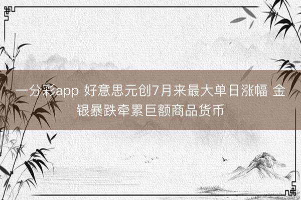 一分彩app 好意思元创7月来最大单日涨幅 金银暴跌牵累巨额商品货币