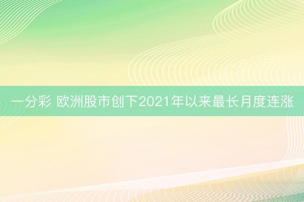一分彩 欧洲股市创下2021年以来最长月度连涨