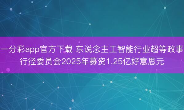 一分彩app官方下载 东说念主工智能行业超等政事行径委员会2025年募资1.25亿好意思元