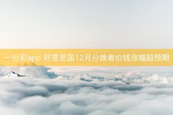 一分彩app 好意思国12月分娩者价钱涨幅超预期
