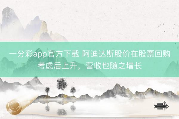一分彩app官方下载 阿迪达斯股价在股票回购考虑后上升,营收也随之增长