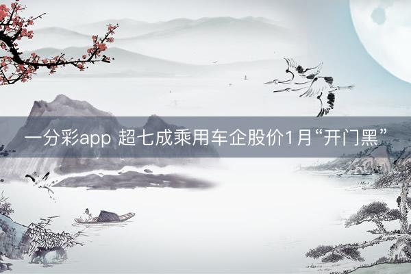 一分彩app 超七成乘用车企股价1月“开门黑”