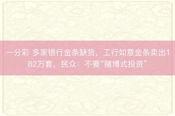 一分彩 多家银行金条缺货,工行如意金条卖出182万套,民众:不要“赌博式投资”