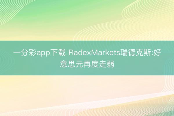 一分彩app下载 RadexMarkets瑞德克斯:好意思元再度走弱