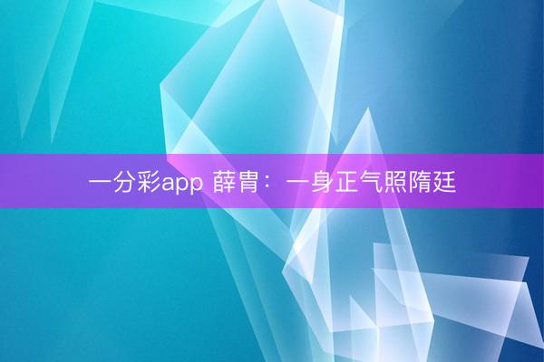 一分彩app 薛胄：一身正气照隋廷