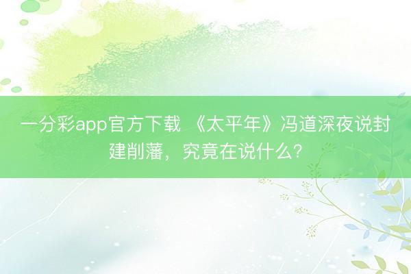 一分彩app官方下载 《太平年》冯道深夜说封建削藩，究竟在说什么？