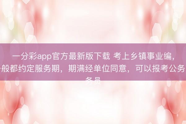 一分彩app官方最新版下载 考上乡镇事业编，一般都约定服务期，期满经单位同意，可以报考公务员
