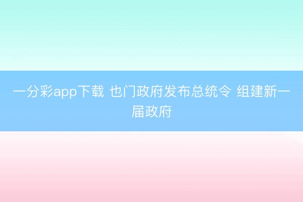 一分彩app下载 也门政府发布总统令 组建新一届政府