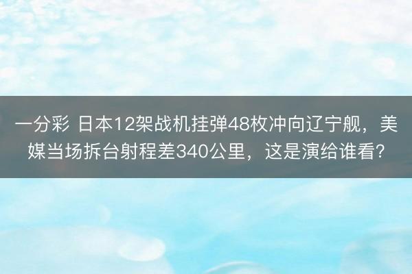 一分彩 日本12架战机挂弹48枚冲向辽宁舰,美媒当场拆台射程差340公里,这是演给谁看?