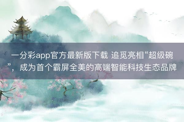 一分彩app官方最新版下载 追觅亮相“超级碗”，成为首个霸屏全美的高端智能科技生态品牌