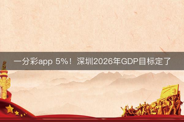 一分彩app 5%！深圳2026年GDP目标定了