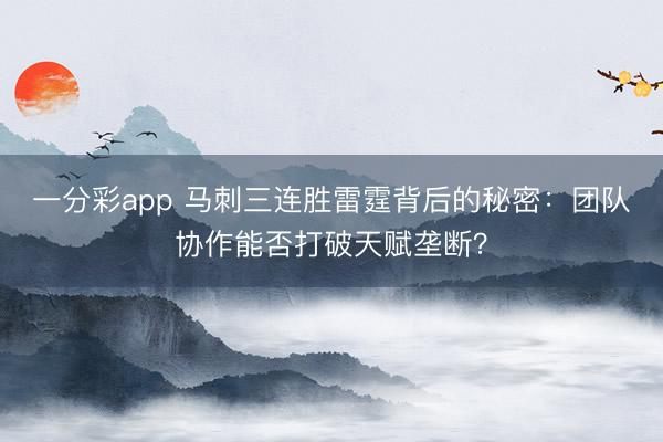 一分彩app 马刺三连胜雷霆背后的秘密：团队协作能否打破天赋垄断？