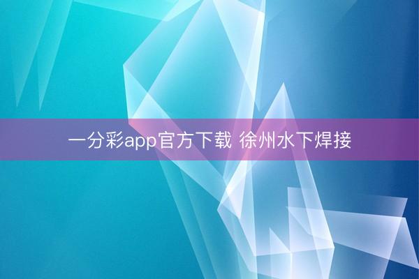 一分彩app官方下载 徐州水下焊接