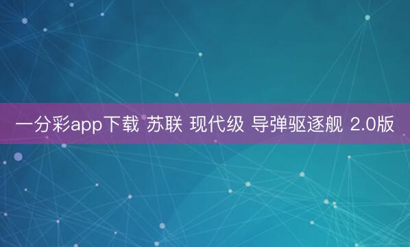 一分彩app下载 苏联 现代级 导弹驱逐舰 2.0版