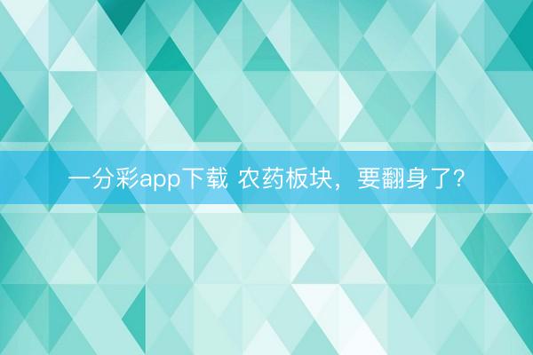 一分彩app下载 农药板块,要翻身了?